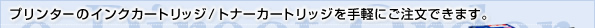プリンターのインクカートリッジ/トナーカートリッジを手軽にご注文できます。