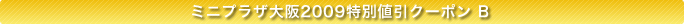 ミニプラザ大阪2009特別値引きクーポンB