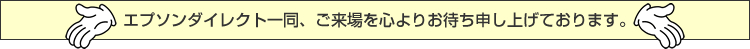 エプソンダイレクト一同、ご来場を心よりお待ち申し上げております。