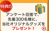 アンケート回答で、先着300名様に、当社オリジナルグッズをプレゼント！