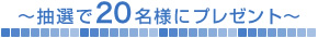 抽選で20名様にプレゼント