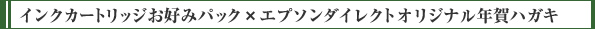インクカートリッジお好みパック×エプソンダイレクトオリジナル年賀ハガキ