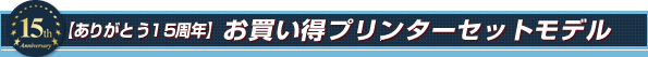 【ありがとう15周年】お買い得プリンターセットモデル