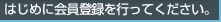 はじめに会員登録を行ってください。