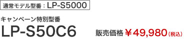 通常モデル型番：LP-S5000　キャンペーン特別型番LP-S50C6　販売価格￥49,980（税込）
