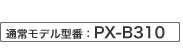 通常モデル型番：PX-B310