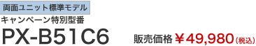 両面ユニット標準モデル　キャンペーン特別型番　PX-B51C6　販売価格￥49,980（税込）