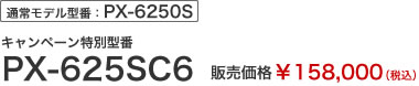 通常モデル型番：PX-6250S　キャンペーン特別型番　PX-625SC6　販売価格￥158,000（税込）