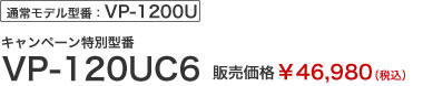 通常モデル型番：VP-1200U　キャンペーン特別型番　VP-120UC6　販売価格￥46,980（税込）