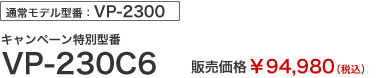 通常モデル型番：VP-2300　キャンペーン特別型番　VP-230C6　販売価格￥94,980（税込）