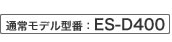 通常モデル型番：ES-D400