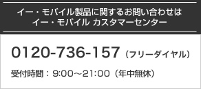 イー・モバイル製品に関するお問い合わせはイー・モバイル カスタマーセンター 0120-736-157