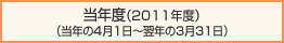 当年度（2011年度）
（当年の4月1日～翌年の3月31日）