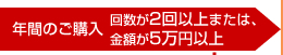 年間のご購入回数が2回以上または、年間のご購入金額が5万円以上