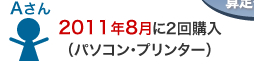 Aさん：2011年8月に2回購入（パソコン・プリンター）