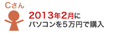 Cさん：2013年2月にパソコンを5万円で購入