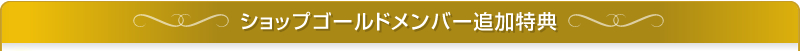 ショップゴールドメンバー追加特典