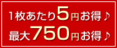 1枚あたり5円お得♪最大750円お得♪