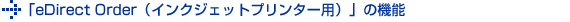 「eDirect Order（インクジェットプリンター用）」の機能