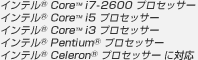 インテル（R） Core（TM） i7-2600 プロセッサー
インテル（R） Core（TM） i5 プロセッサー
インテル（R） Core（TM） i3 プロセッサー
インテル（R） Pentium（R） プロセッサー
インテル（R） Celeron（R） プロセッサー に対応