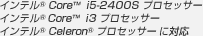 インテル（R） Core（TM） i5-2400S プロセッサー
インテル（R） Core（TM） i3 プロセッサー
インテル(R) Celeron(R) プロセッサーに対応