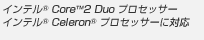 インテル(R) Core(TM)2 Duo プロセッサー
インテル(R) Pentium(R) プロセッサー
インテル(R) Celeron(R) プロセッサーに対応