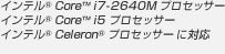 インテル(R) Core(TM) i7-2640M プロセッサー
インテル(R) Core(TM) i5 プロセッサー
インテル(R) Core(TM) i3 プロセッサー
インテル(R) Celeron(R) プロセッサー に対応