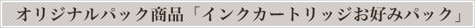 オリジナルパック商品「インクカートリッジお好みパック」
