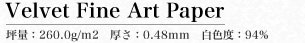 Velvet Fine Art Paper 坪量：260.0g/m2　厚さ：0.48mm　白色度：94%
