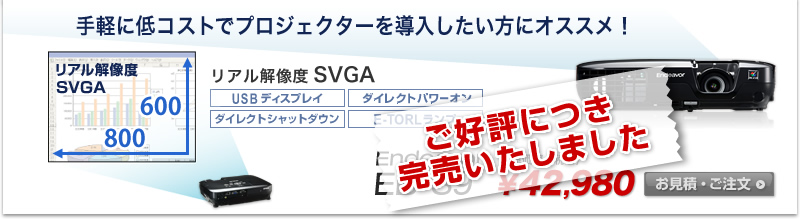 ご好評につき完売いたしました
Endeavor EB-S9 手軽に低コストでプロジェクターを導入したい方にオススメ！ リアル解像度 SVGA 800×600 明るさ2500lm 販売価格（税込） \42,980