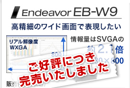 ご好評につき完売いたしました
Endeavor EB-W9 高精細のワイド画面で表現したい リアル解像度 WXGA 1280×800 情報量はSVGAの約2.1倍