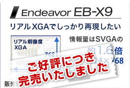 ご好評につき完売いたしました
Endeavor EB-X9 リアルXGAでしっかり再現したい リアル解像度 XGA 1024×768 情報量はSVGAの約1.6倍