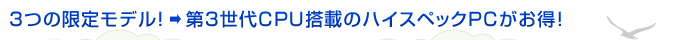 3つの限定モデル！→第3世代CPU搭載のハイスペックPCがお得！