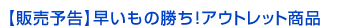 【販売予告】早いもの勝ち！アウトレット商品