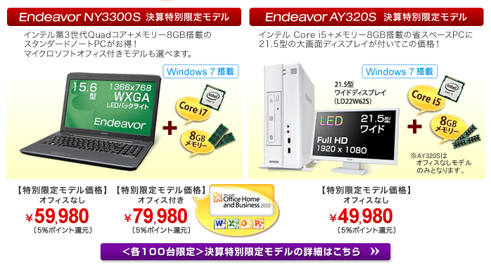 Endeavor NY3300S 決算特別限定モデル オフィスなし￥59,980 オフィス付き￥79,980 Endeavor AY320S 決算特別限定モデル オフィスなし￥49,980 詳細はこちら