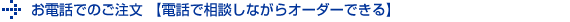 お電話でのご注文 【電話で相談しながらオーダーできる】