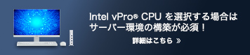 Intel vPro® を選択する場合はサーバー環境も整える必要がございます。詳しくはこちら