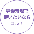 事務処理で使いたいならコレ！