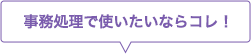 事務処理で使いたいならコレ！